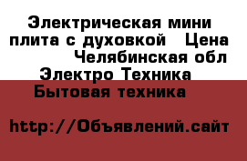 Электрическая мини плита с духовкой › Цена ­ 3 000 - Челябинская обл. Электро-Техника » Бытовая техника   